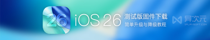 苹果 iOS 26 / iPadOS 最新 Beta 公测版系统固件升级下载方法 (降级与恢复教程)