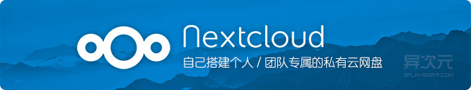 Nextcloud - 搭建个人专属或团队共享的私有云同步网盘 (开源免费跨平台)