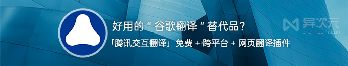 腾讯交互翻译 - 好用的 Google 谷歌翻译替代品！支持网页翻译/客户端/浏览器插件