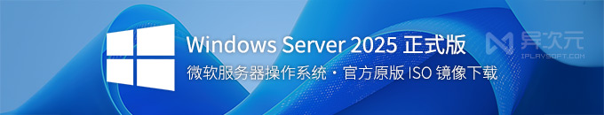 微软 Windows Server 2025 LTSC 最新正式版官方 ISO 镜像下载 - 服务器系统 MSDN 原版