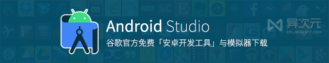 Android Studio - 谷歌官方安卓模拟器 + 安卓 APP 应用开发工具软件 IDE 下载